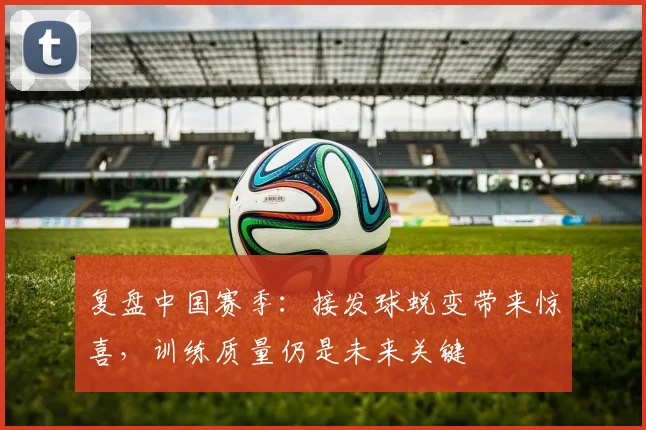 复盘中国赛季：接发球蜕变带来惊喜，训练质量仍是未来关键