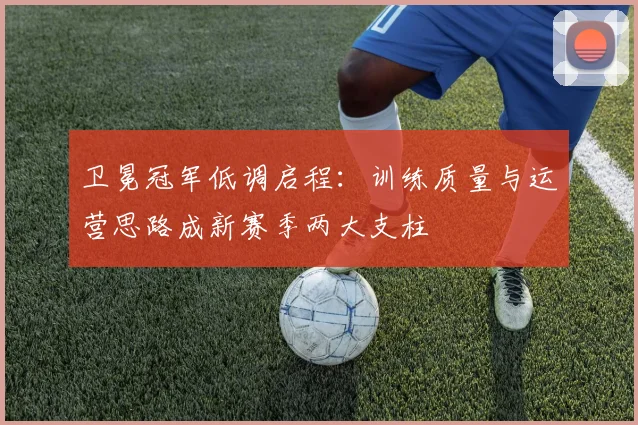 卫冕冠军低调启程：训练质量与运营思路成新赛季两大支柱
