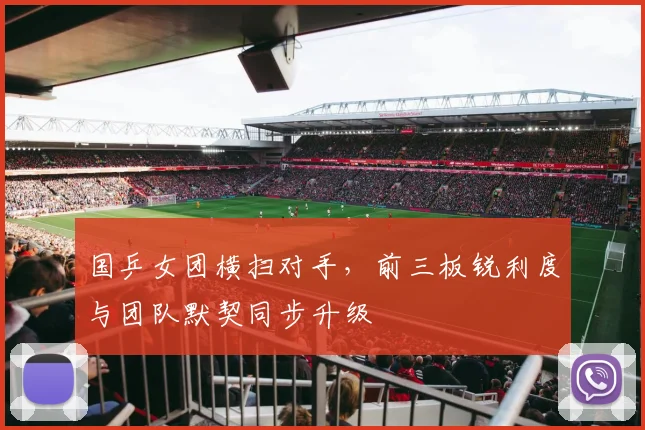 国乒女团横扫对手，前三板锐利度与团队默契同步升级