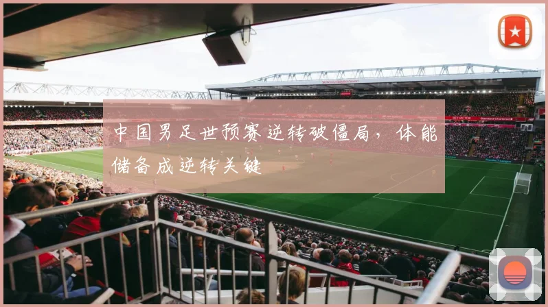 中国男足世预赛逆转破僵局，体能储备成逆转关键