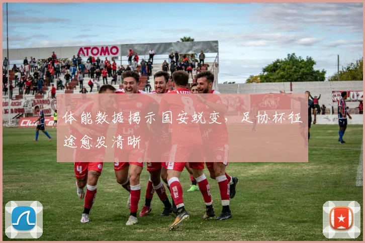 体能数据揭示国安蜕变,足协杯征途愈发清晰