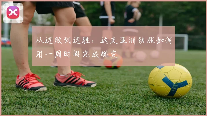 从连败到连胜,这支亚洲劲旅如何用一周时间完成蜕变