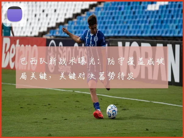 巴西队新战术曝光：防守覆盖成破局关键，关键对决蓄势待发