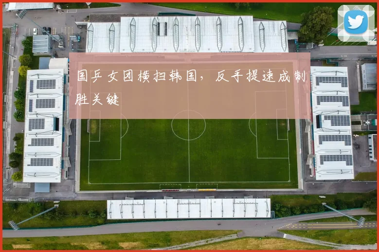 国乒女团横扫韩国,反手提速成制胜关键