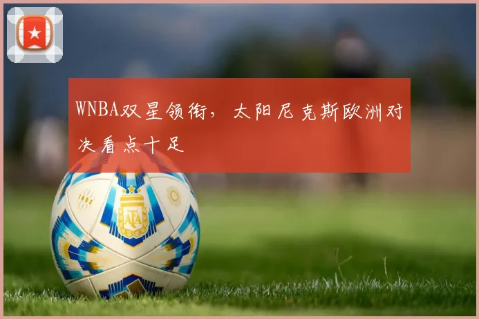 WNBA双星领衔，太阳尼克斯欧洲对决看点十足
